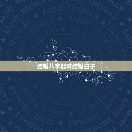 结婚八字配对结婚日子，生辰八字配对及最佳结婚时间，请高手指点