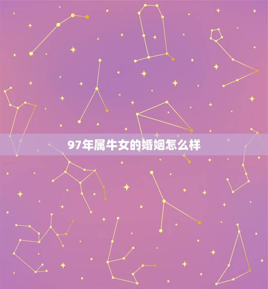 97年属牛女的婚姻怎么样，97年属牛人注定的婚姻