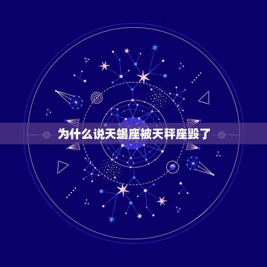 为什么说天蝎座被天秤座毁了，天秤座与天蝎座的关系