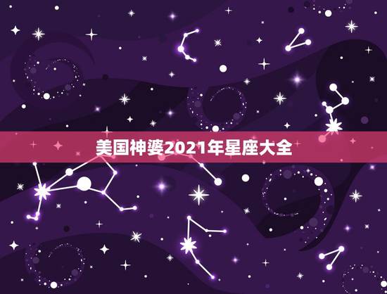 美国神婆2021年星座大全,美国神婆星座网1965年蛇人怎么为好 美国神婆2021年星座大全,美国神婆星座网1965年蛇人怎么为好