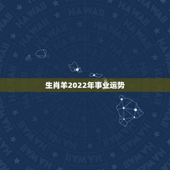 生肖羊2022年事业运势,2022年属羊好不好? 生肖羊2022年事业运势,2022年属羊好不好?