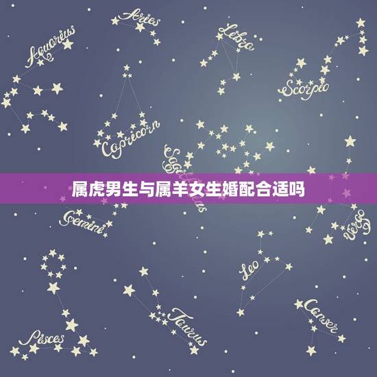 属虎男生与属羊女生婚配合适吗,属虎女与属羊男相配吗 属虎男生与属羊女生婚配合适吗,属虎女与属羊男相配吗