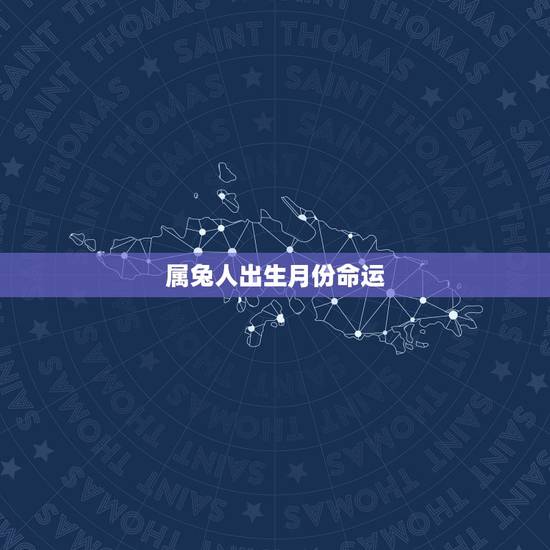 属兔人出生月份命运，属龙人出生月份命运解读
