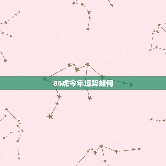 86虎今年运势如何,86年的虎明年运势怎么样 86虎今年运势如何,86年的虎明年运势怎么样