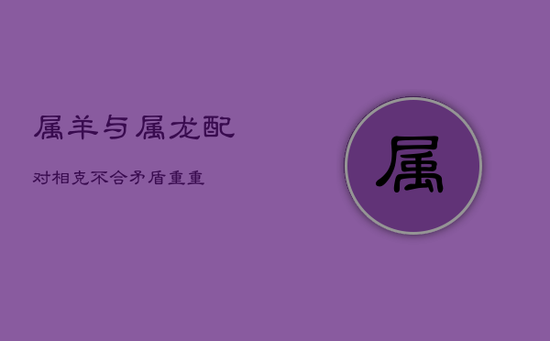 属羊与属龙配对：相克不合，矛盾重重
