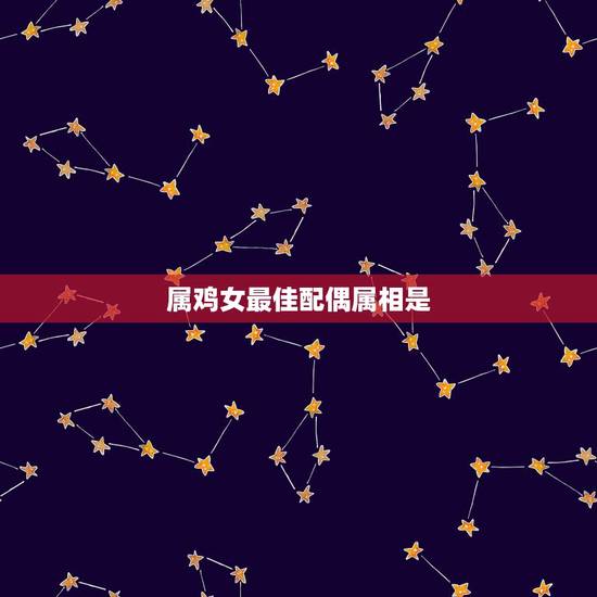 属鸡女最佳配偶属相是,属鸡女的,最佳配偶是属啥的?求答案。 属鸡女最佳配偶属相是,属鸡女的,最佳配偶是属啥的?求答案。