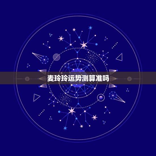 麦玲玲运势测算准吗，麦玲玲准不准？