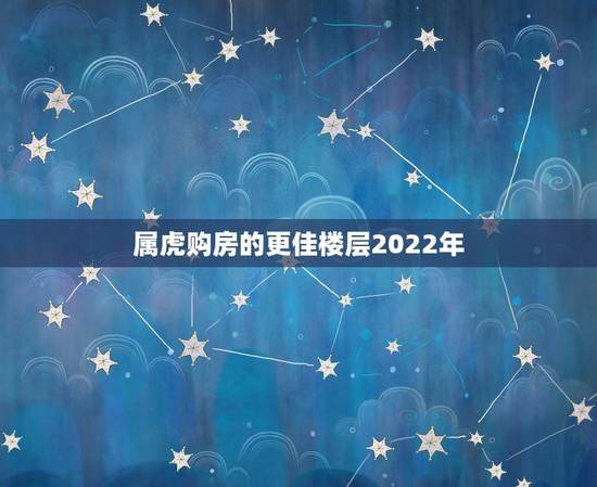 属虎购房的更佳楼层2022年，属虎买房更佳楼层