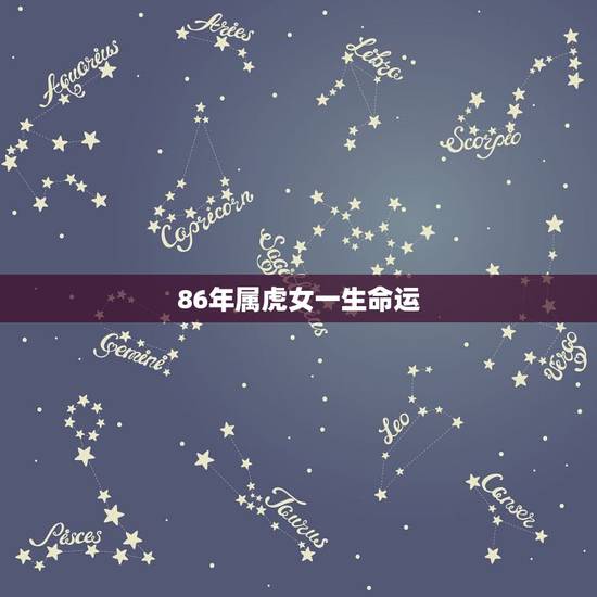 86年属虎女一生命运,86年属虎女一生事业运 86年属虎女一生命运,86年属虎女一生事业运