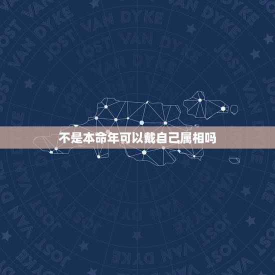 不是本命年可以戴自己属相吗,各位,请问本命年可以戴和自己属相一样的生肖 不是本命年可以戴自己属相吗,各位,请问本命年可以戴和自己属相一样的生肖