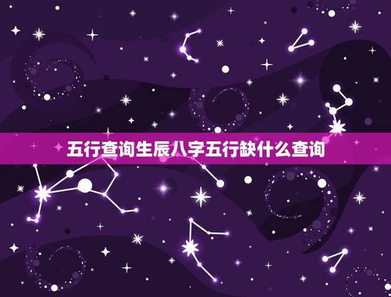 五行查询生辰八字五行缺什么查询，知道生辰八字，如何查五行缺什么？