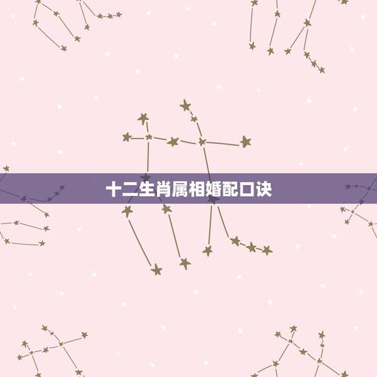 十二生肖属相婚配口诀，婚姻属相不合口诀