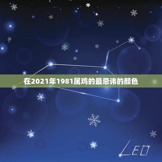 在2021年1981属鸡的最忌讳的颜色,2021属鸡的运势和财运198 在2021年1981属鸡的最忌讳的颜色,2021属鸡的运势和财运198
