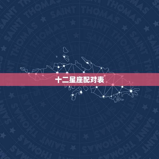 十二星座配对表,十二星座配对 十二星座配对表,十二星座配对