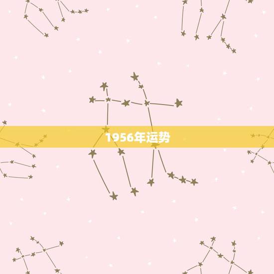 1956年运势,1956年农历二月初十生人运势如何 1956年运势,1956年农历二月初十生人运势如何