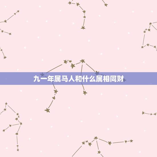 九一年属马人和什么属相同财，属马的人与什么属相的人一起做生意，财运最好