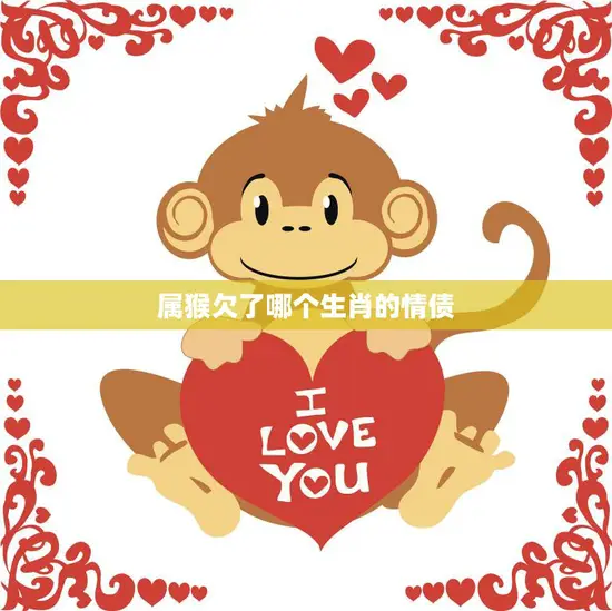 属猴欠了哪个生肖的情债(揭秘十二生肖情缘奥秘)