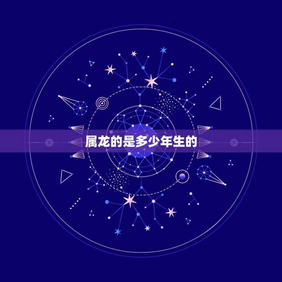 属龙的是多少年生的,属龙的幸运数字是多少 属龙的是多少年生的,属龙的幸运数字是多少