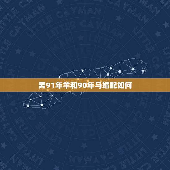 男91年羊和90年马婚配如何，1990年属马女和1991属羊男相配吗