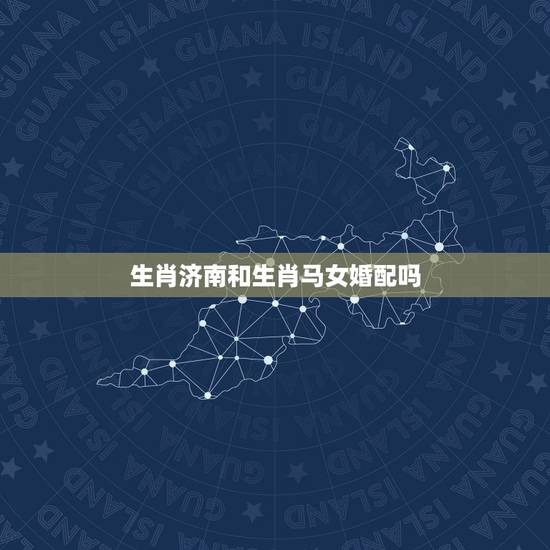 生肖济南和生肖马女婚配吗，女属马和什么属相最配