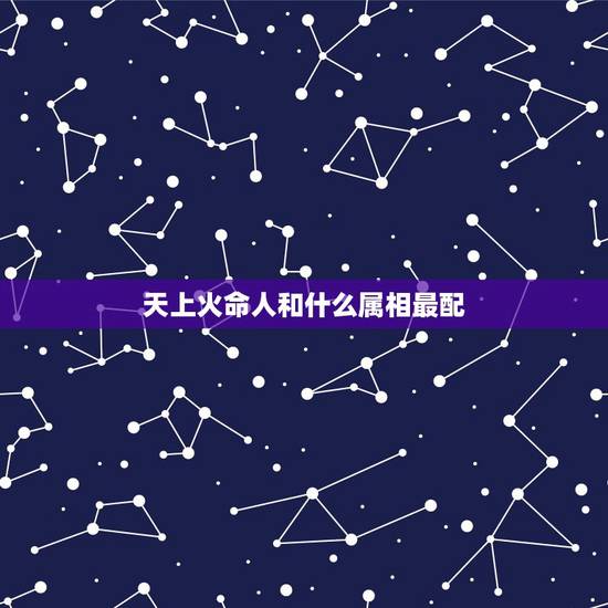 天上火命人和什么属相最配，天上火命忌讳什么