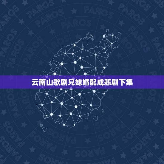 云南山歌剧兄妹婚配成悲剧下集,狮子会兄妹婚配吗 云南山歌剧兄妹婚配成悲剧下集,狮子会兄妹婚配吗