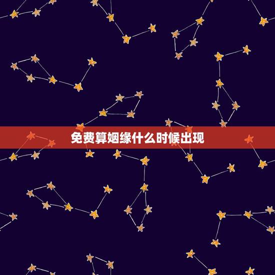 免费算姻缘什么时候出现,算姻缘何时出现 免费算姻缘什么时候出现,算姻缘何时出现