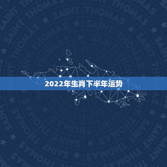2022年生肖下半年运势,2022年哪些生肖运势好今天什么生肖最旺财 2022年生肖下半年运势,2022年哪些生肖运势好今天什么生肖最旺财