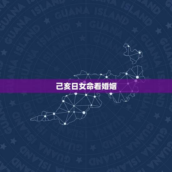 己亥日女命看婚姻,八字己亥日柱真实案例 己亥日女命看婚姻,八字己亥日柱真实案例