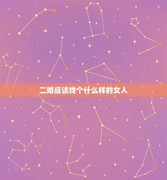 二婚应该找个什么样的女人，二婚找个什么样的合适？