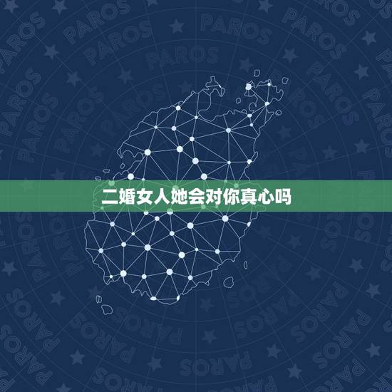 二婚女人她会对你真心吗，二婚时，男人究竟要做到哪些，女人才会真心爱你？