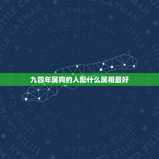 九四年属狗的人配什么属相最好,94年属狗的女生找什么属相的男生最配? 九四年属狗的人配什么属相最好,94年属狗的女生找什么属相的男生最配?