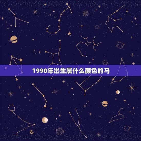 1990年出生属什么颜色的马，1990年属马的什么星座
