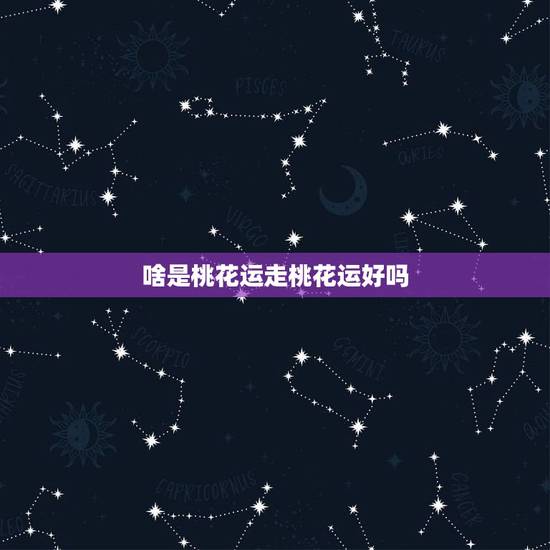 啥是桃花运走桃花运好吗,女人桃花运来临的征兆 啥是桃花运走桃花运好吗,女人桃花运来临的征兆