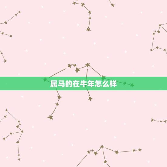 属马的在牛年怎么样,属马在牛年运势如何 属马的在牛年怎么样,属马在牛年运势如何