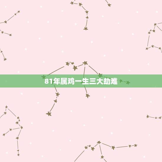 81年属鸡一生三大劫难，81年属鸡命里几个孩