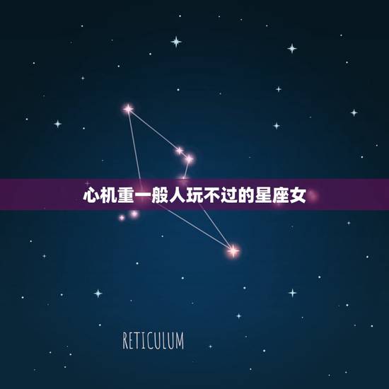 心机重一般人玩不过的星座女，头脑冷静，思路清晰，渣男玩不过的星座女有哪