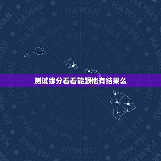 测试缘分看看能跟他有结果么,测试我和他今生的关系 测试缘分看看能跟他有结果么,测试我和他今生的关系