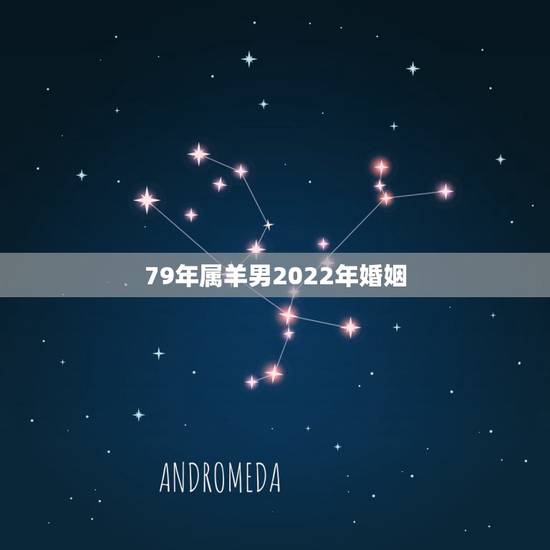 79年属羊男2022年婚姻，1979年属羊男2023年婚姻