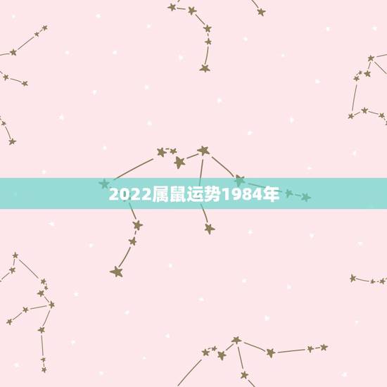 2022属鼠运势1984年，1984年2021年属鼠人感情运势