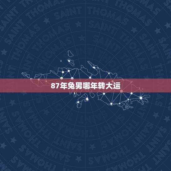 87年兔男哪年转大运，1987属兔十年大运时间