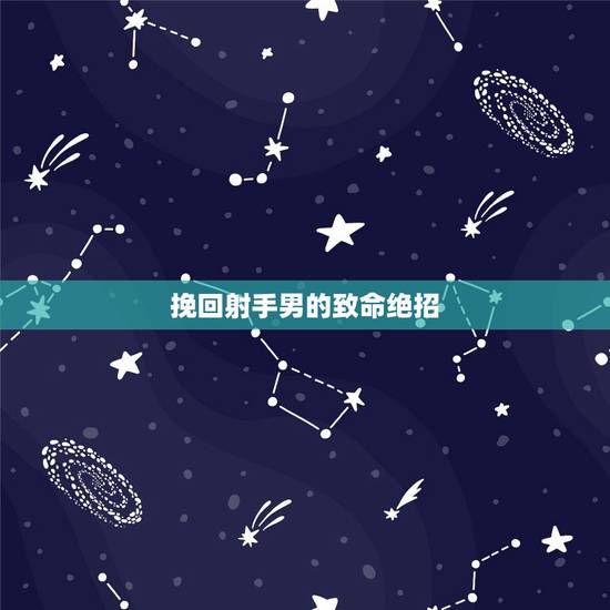 挽回射手男的致命绝招,如何挽回射手男 挽回射手男的致命绝招,如何挽回射手男