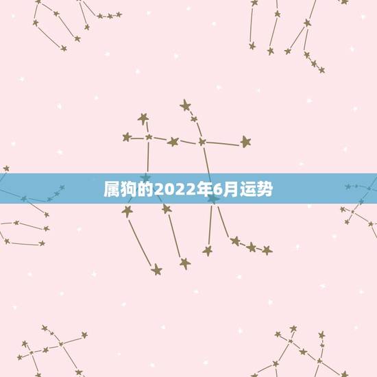 属狗的2022年6月运势，属狗的2022年运势和财运怎么样