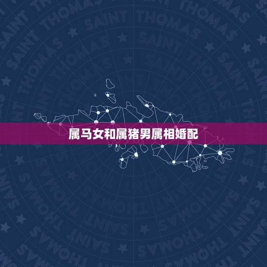属马女和属猪男属相婚配，属马女和属猪男一辈子婚姻好吗