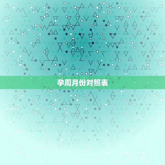 孕周月份对照表，孕周跟月份怎么换算