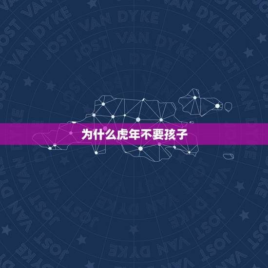为什么虎年不要孩子,虎年生孩子为什么不吉利 为什么虎年不要孩子,虎年生孩子为什么不吉利
