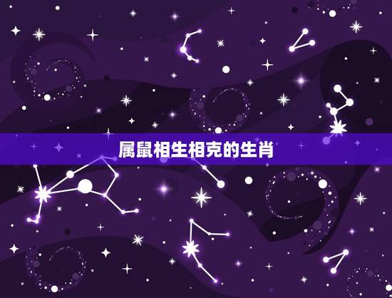 属鼠相生相克的生肖,鼠与什么属相相生 属鼠相生相克的生肖,鼠与什么属相相生