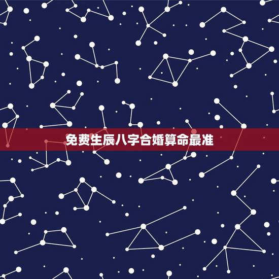 免费生辰八字合婚算命最准,生辰八字合婚准吗 免费生辰八字合婚算命最准,生辰八字合婚准吗