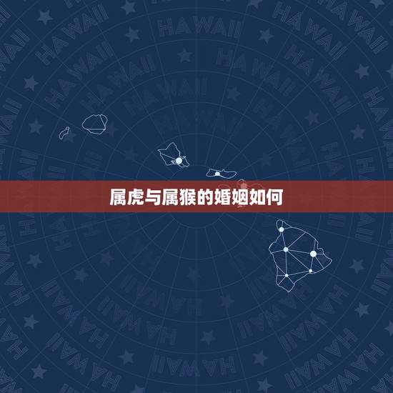 属虎与属猴的婚姻如何,属虎男生和属猴女生婚姻配吗 属虎与属猴的婚姻如何,属虎男生和属猴女生婚姻配吗