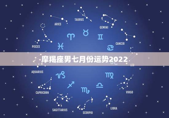 摩羯座男七月份运势2022,7月最后几天运势,狮子座,摩羯座,白羊座, 摩羯座男七月份运势2022,7月最后几天运势,狮子座,摩羯座,白羊座,